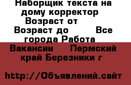 Наборщик текста на дому,корректор › Возраст от ­ 18 › Возраст до ­ 40 - Все города Работа » Вакансии   . Пермский край,Березники г.